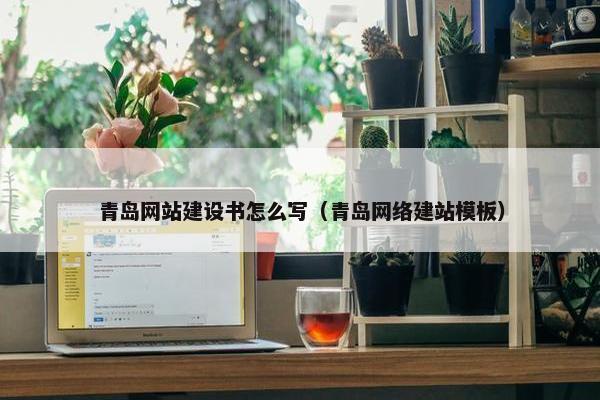青岛网站建设书怎么写（青岛网络建站模板）