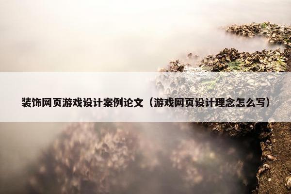 装饰网页游戏设计案例论文（游戏网页设计理念怎么写）
