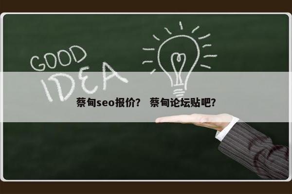 蔡甸seo报价？ 蔡甸论坛贴吧？