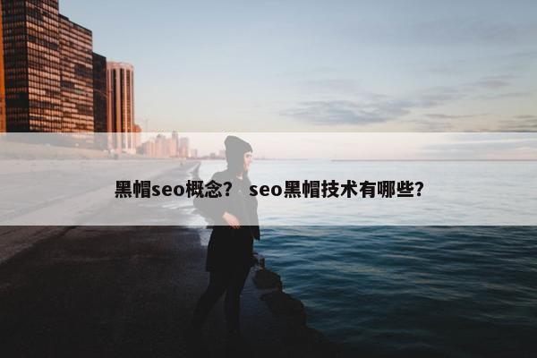 黑帽seo概念？ seo黑帽技术有哪些？