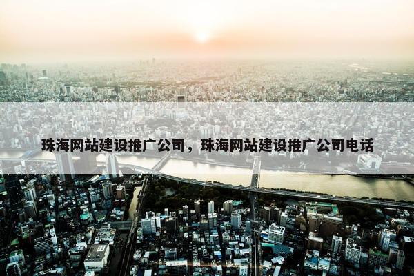 珠海网站建设推广公司，珠海网站建设推广公司电话