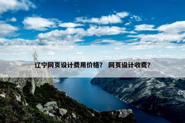 辽宁网页设计费用价格？ 网页设计收费？
