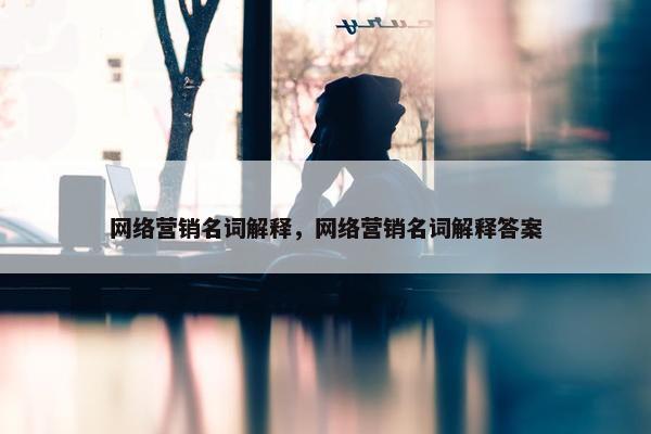 网络营销名词解释，网络营销名词解释答案