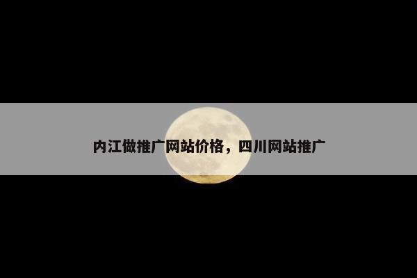 内江做推广网站价格，四川网站推广