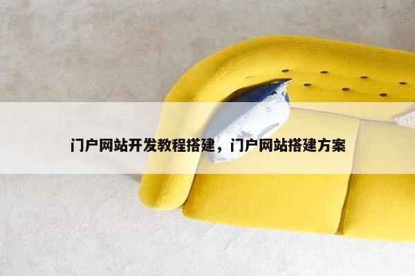 门户网站开发教程搭建，门户网站搭建方案