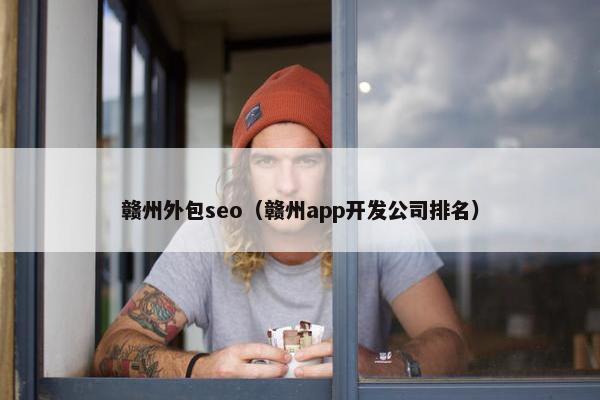 赣州外包seo（赣州app开发公司排名）