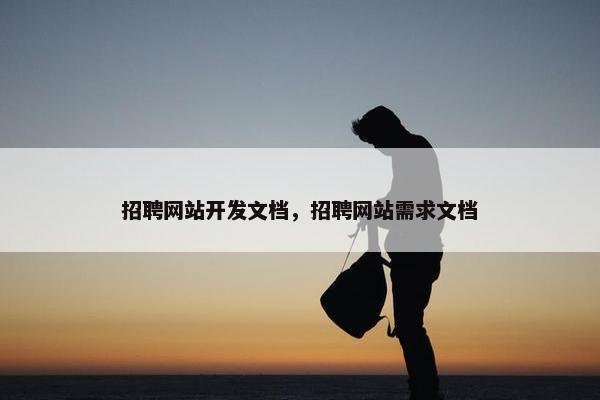 招聘网站开发文档，招聘网站需求文档