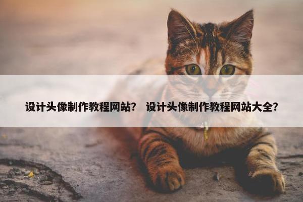 设计头像制作教程网站？ 设计头像制作教程网站大全？