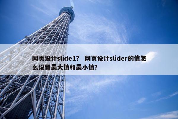 网页设计slide1？ 网页设计slider的值怎么设置最大值和最小值？