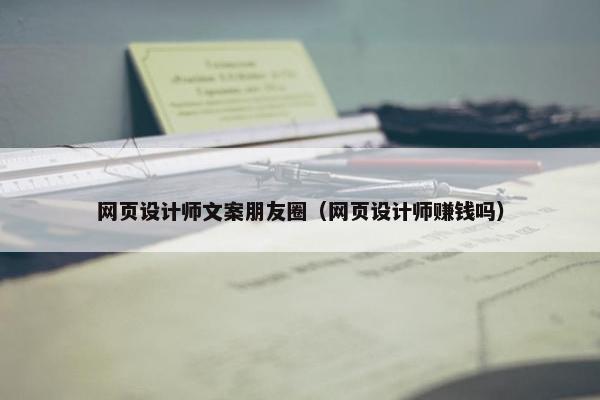 网页设计师文案朋友圈（网页设计师赚钱吗）