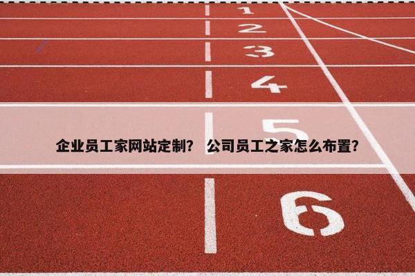 企业员工家网站定制？ 公司员工之家怎么布置？