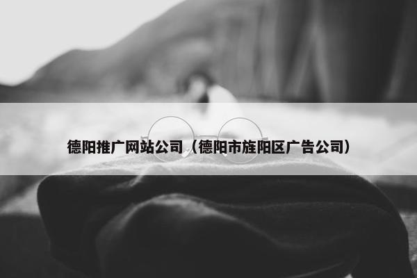 德阳推广网站公司（德阳市旌阳区广告公司）