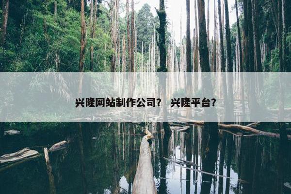 兴隆网站制作公司？ 兴隆平台？