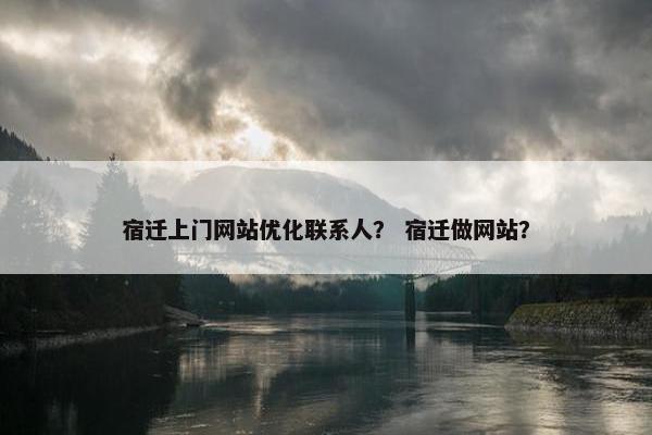 宿迁上门网站优化联系人？ 宿迁做网站？