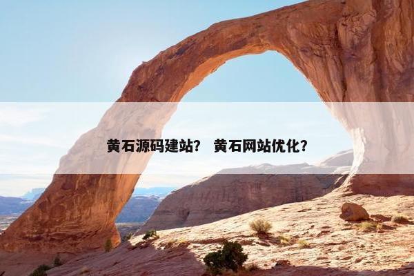 黄石源码建站？ 黄石网站优化？