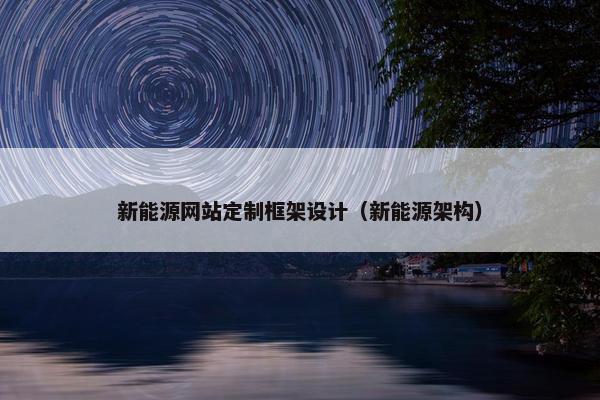 新能源网站定制框架设计（新能源架构）