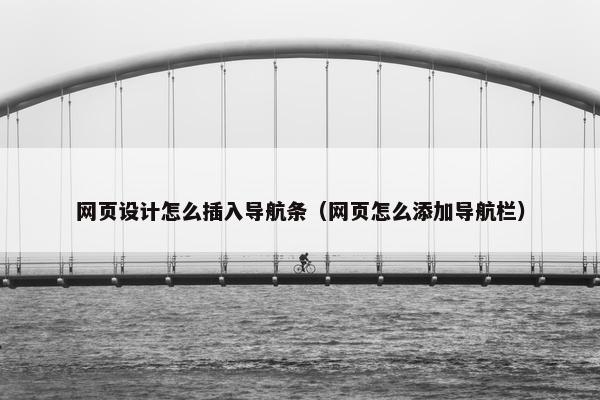 网页设计怎么插入导航条（网页怎么添加导航栏）