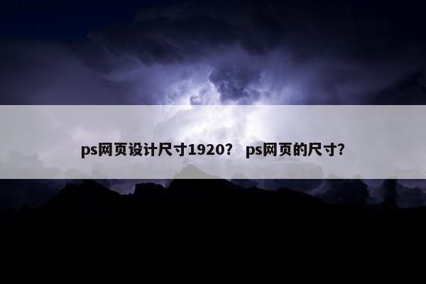 ps网页设计尺寸1920？ ps网页的尺寸？