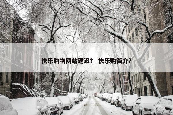 快乐购物网站建设？ 快乐购简介？