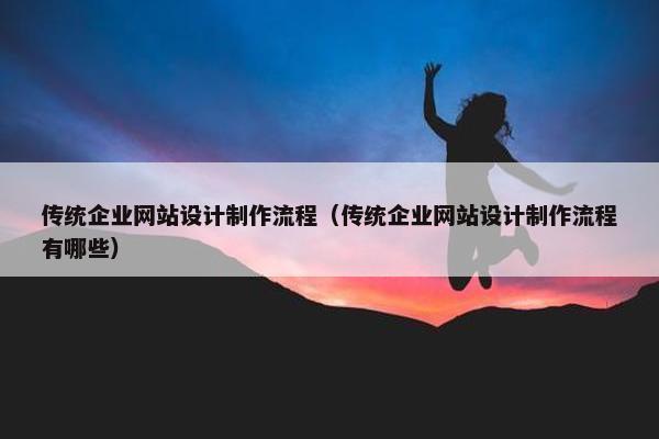 传统企业网站设计制作流程（传统企业网站设计制作流程有哪些）