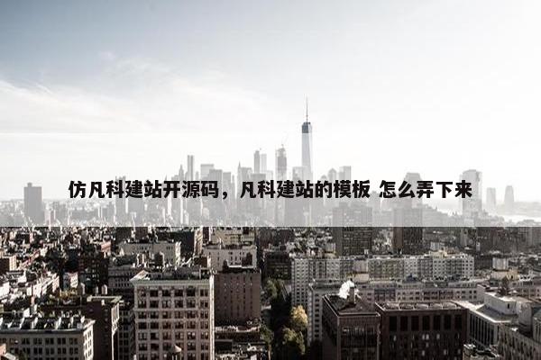 仿凡科建站开源码，凡科建站的模板 怎么弄下来