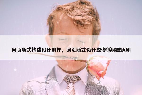网页版式构成设计制作，网页版式设计应遵循哪些原则