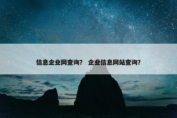 信息企业网查询？ 企业信息网站查询？