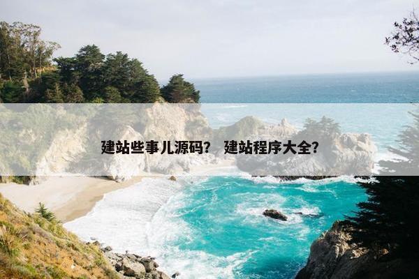 建站些事儿源码？ 建站程序大全？