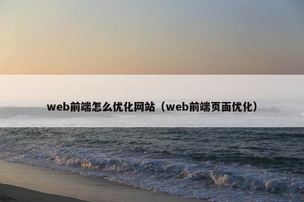 web前端怎么优化网站（web前端页面优化）