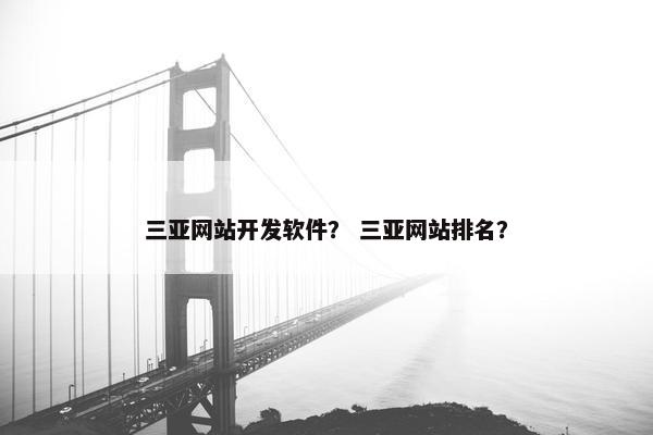三亚网站开发软件？ 三亚网站排名？