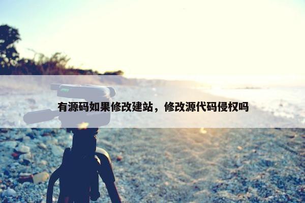 有源码如果修改建站，修改源代码侵权吗