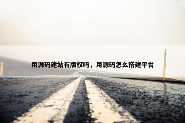 用源码建站有版权吗，用源码怎么搭建平台