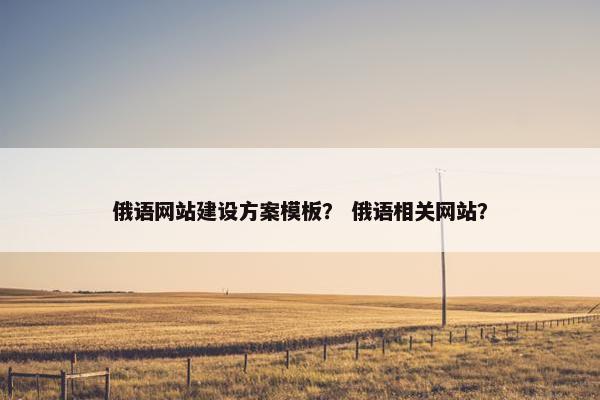 俄语网站建设方案模板？ 俄语相关网站？
