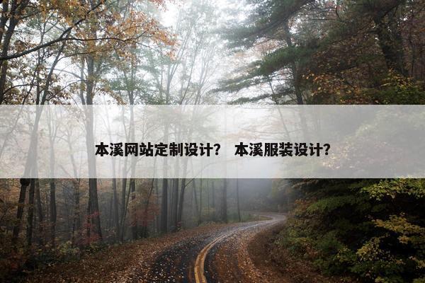 本溪网站定制设计？ 本溪服装设计？