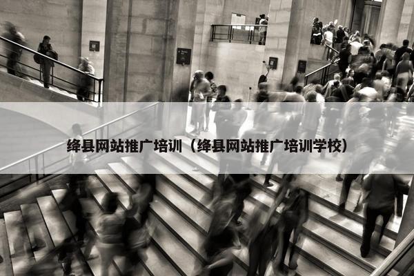 绛县网站推广培训（绛县网站推广培训学校）