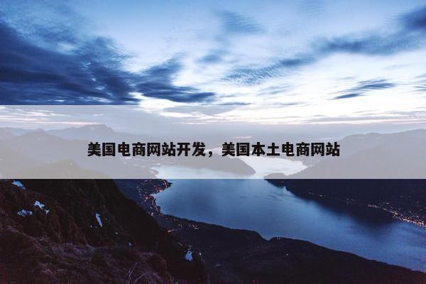 美国电商网站开发，美国本土电商网站