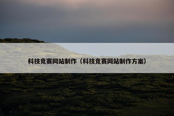科技竞赛网站制作（科技竞赛网站制作方案）