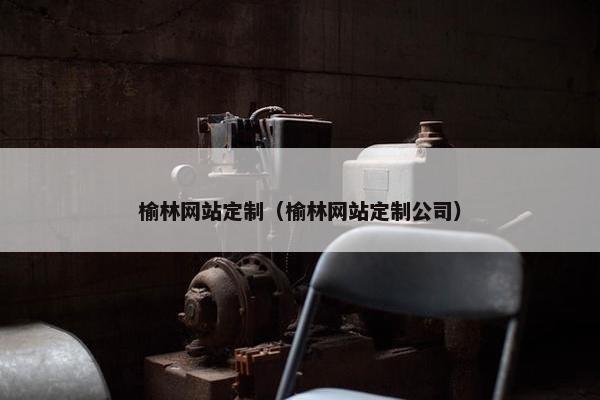 榆林网站定制（榆林网站定制公司）
