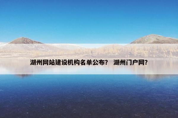 湖州网站建设机构名单公布？ 湖州门户网？
