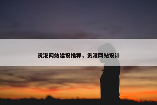 贵港网站建设推荐，贵港网站设计