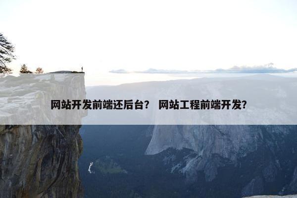 网站开发前端还后台？ 网站工程前端开发？