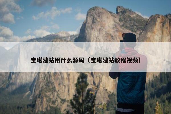 宝塔建站用什么源码（宝塔建站教程视频）