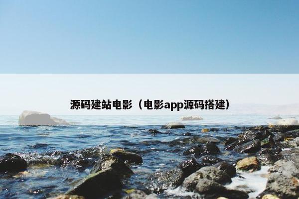 源码建站电影（电影app源码搭建）