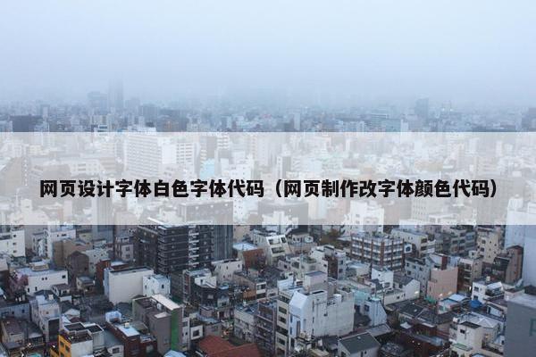 网页设计字体白色字体代码（网页制作改字体颜色代码）