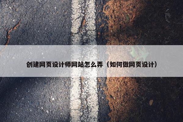 创建网页设计师网站怎么弄（如何做网页设计）