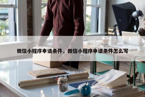 微信小程序申请条件，微信小程序申请条件怎么写