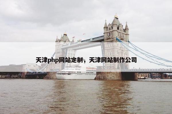 天津php网站定制，天津网站制作公司