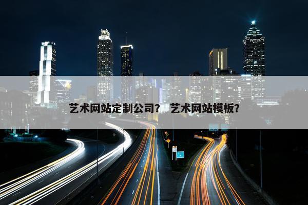 艺术网站定制公司？ 艺术网站模板？