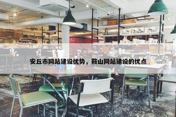 安丘市网站建设优势，鞍山网站建设的优点