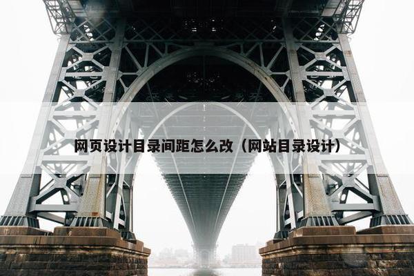 网页设计目录间距怎么改（网站目录设计）